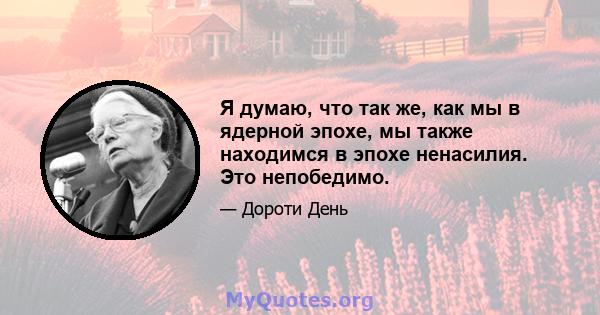 Я думаю, что так же, как мы в ядерной эпохе, мы также находимся в эпохе ненасилия. Это непобедимо.