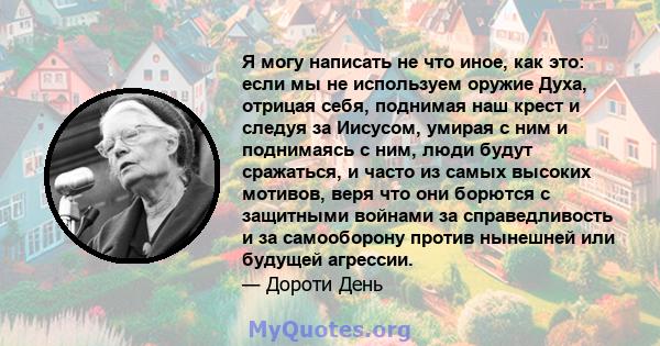 Я могу написать не что иное, как это: если мы не используем оружие Духа, отрицая себя, поднимая наш крест и следуя за Иисусом, умирая с ним и поднимаясь с ним, люди будут сражаться, и часто из самых высоких мотивов,