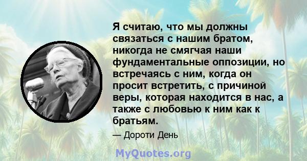 Я считаю, что мы должны связаться с нашим братом, никогда не смягчая наши фундаментальные оппозиции, но встречаясь с ним, когда он просит встретить, с причиной веры, которая находится в нас, а также с любовью к ним как