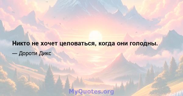 Никто не хочет целоваться, когда они голодны.