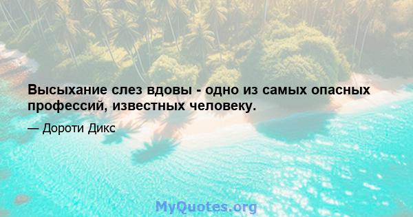 Высыхание слез вдовы - одно из самых опасных профессий, известных человеку.