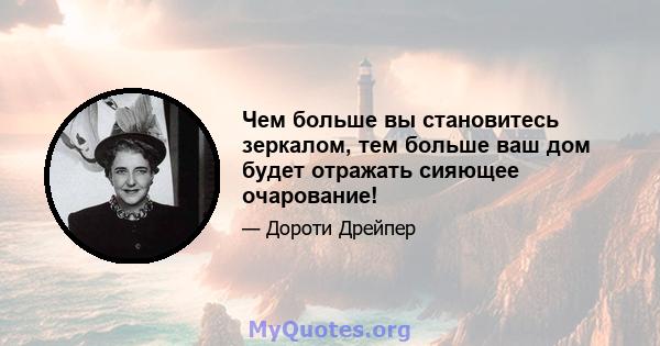 Чем больше вы становитесь зеркалом, тем больше ваш дом будет отражать сияющее очарование!