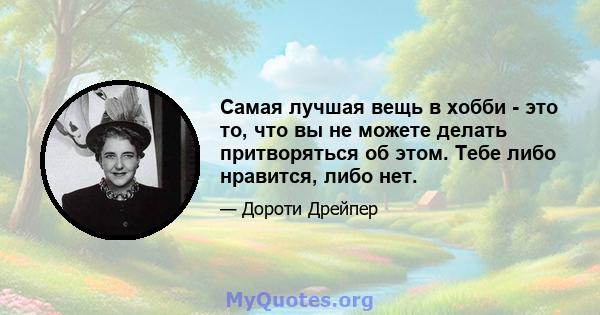 Самая лучшая вещь в хобби - это то, что вы не можете делать притворяться об этом. Тебе либо нравится, либо нет.