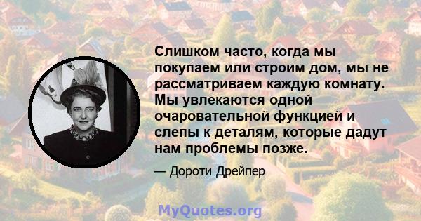 Слишком часто, когда мы покупаем или строим дом, мы не рассматриваем каждую комнату. Мы увлекаются одной очаровательной функцией и слепы к деталям, которые дадут нам проблемы позже.