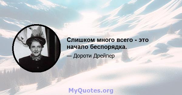 Слишком много всего - это начало беспорядка.