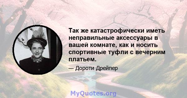 Так же катастрофически иметь неправильные аксессуары в вашей комнате, как и носить спортивные туфли с вечерним платьем.