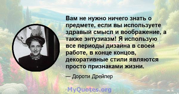 Вам не нужно ничего знать о предмете, если вы используете здравый смысл и воображение, а также энтузиазм! Я использую все периоды дизайна в своей работе, в конце концов, декоративные стили являются просто признаками