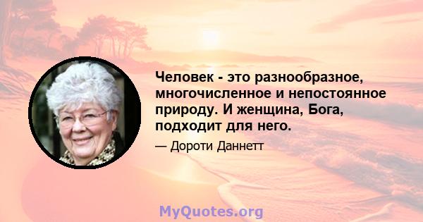 Человек - это разнообразное, многочисленное и непостоянное природу. И женщина, Бога, подходит для него.