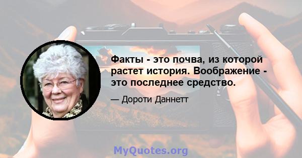 Факты - это почва, из которой растет история. Воображение - это последнее средство.