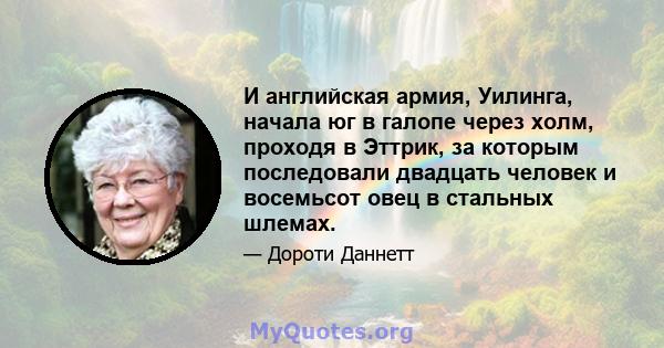 И английская армия, Уилинга, начала юг в галопе через холм, проходя в Эттрик, за которым последовали двадцать человек и восемьсот овец в стальных шлемах.