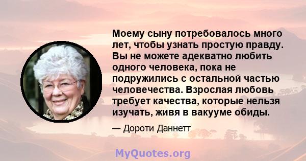 Моему сыну потребовалось много лет, чтобы узнать простую правду. Вы не можете адекватно любить одного человека, пока не подружились с остальной частью человечества. Взрослая любовь требует качества, которые нельзя