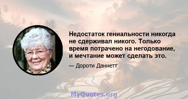 Недостаток гениальности никогда не сдерживал никого. Только время потрачено на негодование, и мечтание может сделать это.