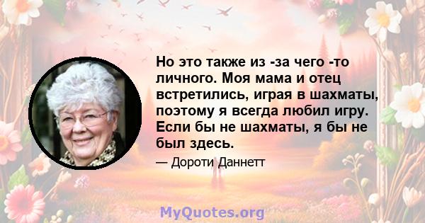 Но это также из -за чего -то личного. Моя мама и отец встретились, играя в шахматы, поэтому я всегда любил игру. Если бы не шахматы, я бы не был здесь.