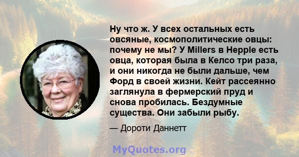 Ну что ж. У всех остальных есть овсяные, космополитические овцы: почему не мы? У Millers в Hepple есть овца, которая была в Келсо три раза, и они никогда не были дальше, чем Форд в своей жизни. Кейт рассеянно заглянула