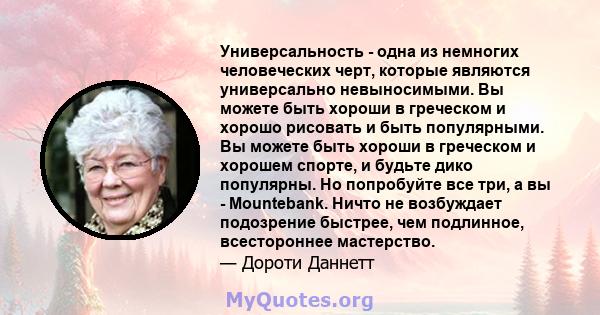 Универсальность - одна из немногих человеческих черт, которые являются универсально невыносимыми. Вы можете быть хороши в греческом и хорошо рисовать и быть популярными. Вы можете быть хороши в греческом и хорошем