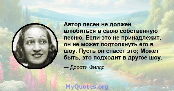 Автор песен не должен влюбиться в свою собственную песню. Если это не принадлежит, он не может подтолкнуть его в шоу. Пусть он спасет это; Может быть, это подходит в другое шоу.