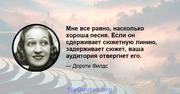 Мне все равно, насколько хороша песня. Если он сдерживает сюжетную линию, задерживает сюжет, ваша аудитория отвергнет его.