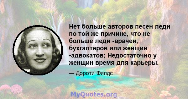 Нет больше авторов песен леди по той же причине, что не больше леди -врачей, бухгалтеров или женщин -адвокатов; Недостаточно у женщин время для карьеры.