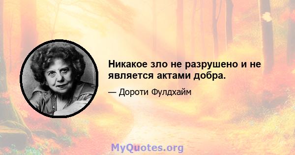 Никакое зло не разрушено и не является актами добра.