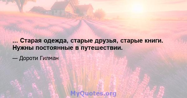 ... Старая одежда, старые друзья, старые книги. Нужны постоянные в путешествии.