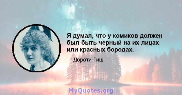 Я думал, что у комиков должен был быть черный на их лицах или красных бородах.