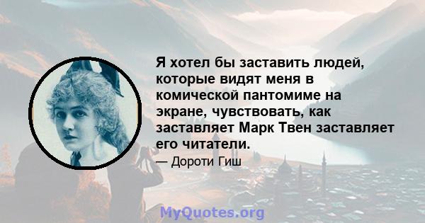 Я хотел бы заставить людей, которые видят меня в комической пантомиме на экране, чувствовать, как заставляет Марк Твен заставляет его читатели.