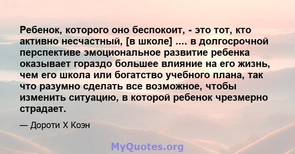 Ребенок, которого оно беспокоит, - это тот, кто активно несчастный, [в школе] .... в долгосрочной перспективе эмоциональное развитие ребенка оказывает гораздо большее влияние на его жизнь, чем его школа или богатство