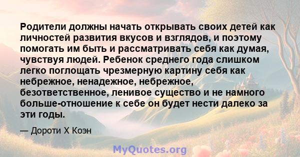 Родители должны начать открывать своих детей как личностей развития вкусов и взглядов, и поэтому помогать им быть и рассматривать себя как думая, чувствуя людей. Ребенок среднего года слишком легко поглощать чрезмерную