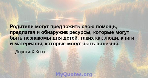 Родители могут предложить свою помощь, предлагая и обнаружив ресурсы, которые могут быть незнакомы для детей, таких как люди, книги и материалы, которые могут быть полезны.