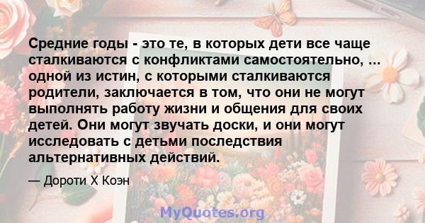 Средние годы - это те, в которых дети все чаще сталкиваются с конфликтами самостоятельно, ... одной из истин, с которыми сталкиваются родители, заключается в том, что они не могут выполнять работу жизни и общения для