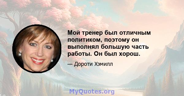 Мой тренер был отличным политиком, поэтому он выполнял большую часть работы. Он был хорош.