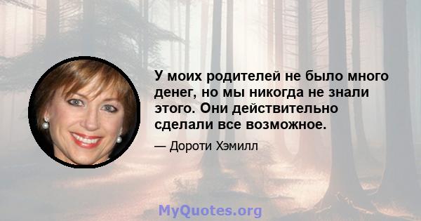 У моих родителей не было много денег, но мы никогда не знали этого. Они действительно сделали все возможное.