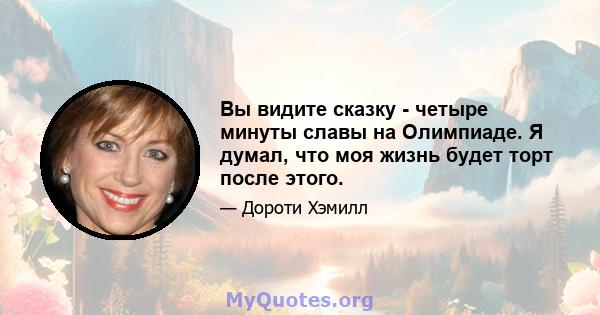 Вы видите сказку - четыре минуты славы на Олимпиаде. Я думал, что моя жизнь будет торт после этого.