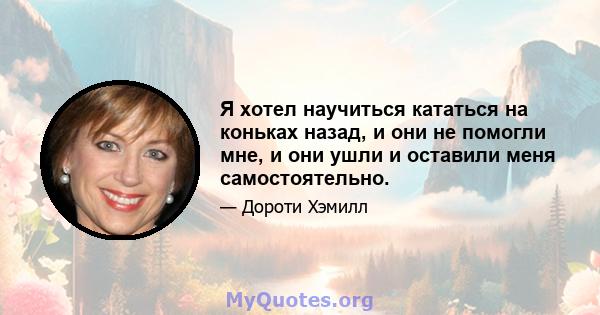 Я хотел научиться кататься на коньках назад, и они не помогли мне, и они ушли и оставили меня самостоятельно.