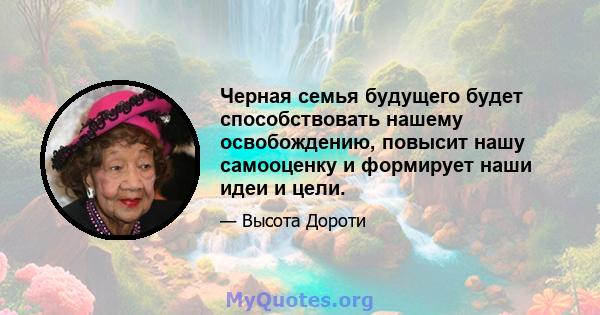 Черная семья будущего будет способствовать нашему освобождению, повысит нашу самооценку и формирует наши идеи и цели.