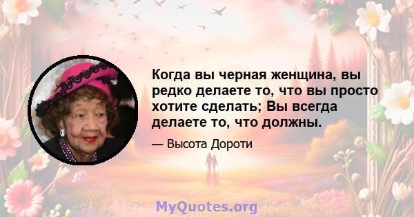 Когда вы черная женщина, вы редко делаете то, что вы просто хотите сделать; Вы всегда делаете то, что должны.