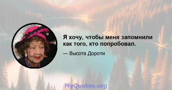 Я хочу, чтобы меня запомнили как того, кто попробовал.