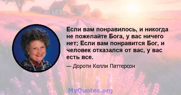 Если вам понравилось, и никогда не пожелайте Бога, у вас ничего нет; Если вам понравится Бог, и человек отказался от вас, у вас есть все.