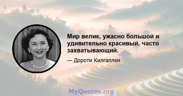 Мир велик, ужасно большой и удивительно красивый, часто захватывающий.