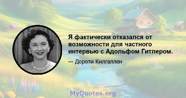 Я фактически отказался от возможности для частного интервью с Адольфом Гитлером.