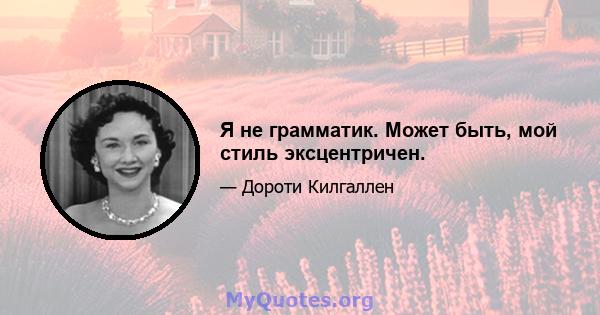 Я не грамматик. Может быть, мой стиль эксцентричен.