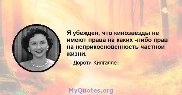 Я убежден, что кинозвезды не имеют права на каких -либо прав на неприкосновенность частной жизни.