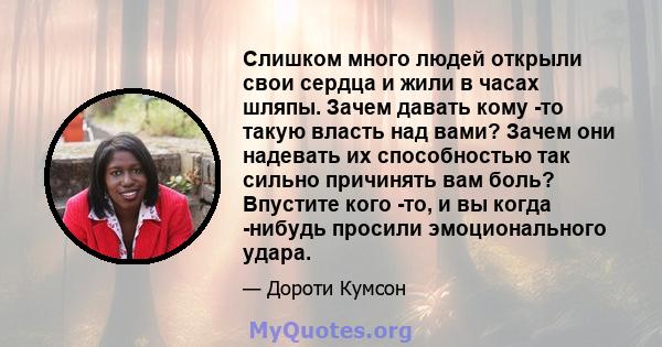 Слишком много людей открыли свои сердца и жили в часах шляпы. Зачем давать кому -то такую ​​власть над вами? Зачем они надевать их способностью так сильно причинять вам боль? Впустите кого -то, и вы когда -нибудь