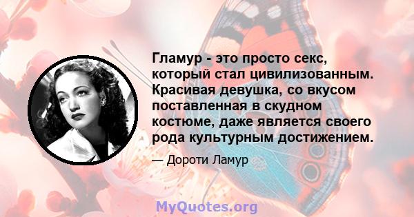 Гламур - это просто секс, который стал цивилизованным. Красивая девушка, со вкусом поставленная в скудном костюме, даже является своего рода культурным достижением.