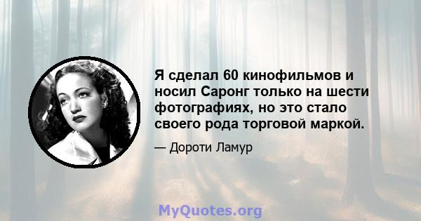 Я сделал 60 кинофильмов и носил Саронг только на шести фотографиях, но это стало своего рода торговой маркой.