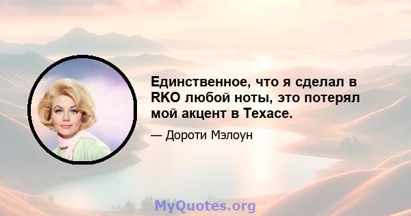 Единственное, что я сделал в RKO любой ноты, это потерял мой акцент в Техасе.