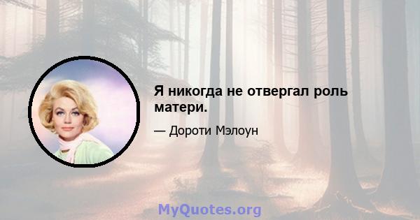 Я никогда не отвергал роль матери.