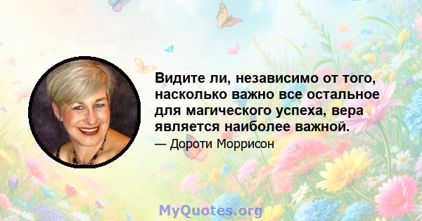 Видите ли, независимо от того, насколько важно все остальное для магического успеха, вера является наиболее важной.