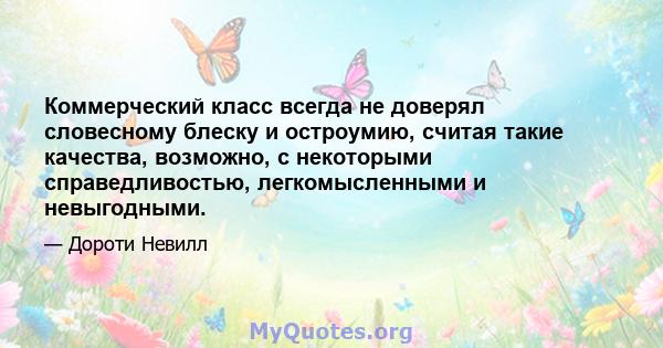 Коммерческий класс всегда не доверял словесному блеску и остроумию, считая такие качества, возможно, с некоторыми справедливостью, легкомысленными и невыгодными.