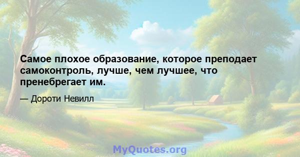 Самое плохое образование, которое преподает самоконтроль, лучше, чем лучшее, что пренебрегает им.